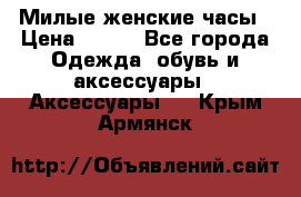 Милые женские часы › Цена ­ 650 - Все города Одежда, обувь и аксессуары » Аксессуары   . Крым,Армянск